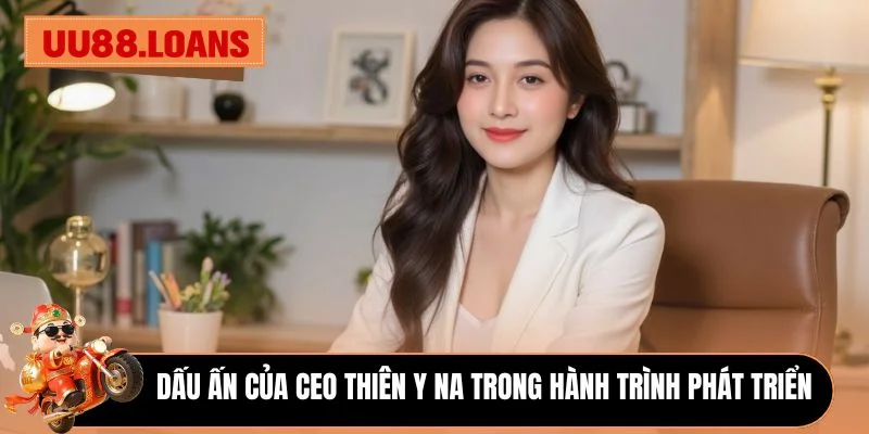 Dấu ấn của CEO Thiên Y Na trong hành trình phát triển 